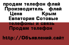 продам телефон флай  › Производитель ­ флай › Цена ­ 1 000 - Крым, Евпатория Сотовые телефоны и связь » Продам телефон   